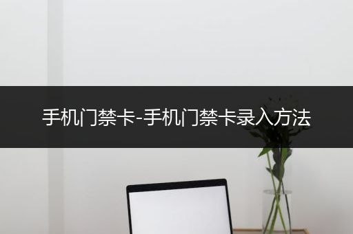 手机门禁卡-手机门禁卡录入方法